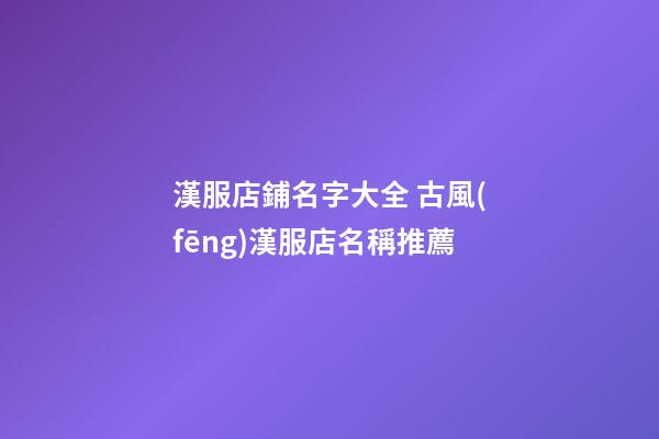 漢服店鋪名字大全 古風(fēng)漢服店名稱推薦-第1張-店鋪起名-玄機(jī)派